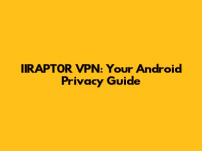 IIRAPT0R VPN: Your Android Privacy Guide