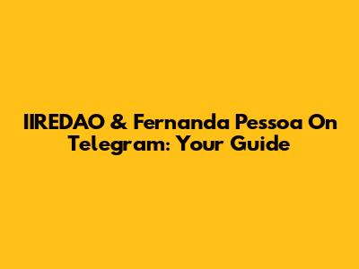 IIREDAO & Fernanda Pessoa On Telegram: Your Guide
