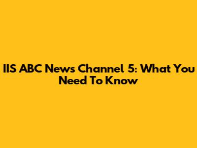 IIS ABC News Channel 5: What You Need To Know