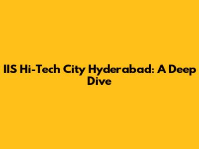 IIS Hi-Tech City Hyderabad: A Deep Dive