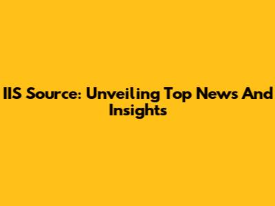 IIS Source: Unveiling Top News And Insights