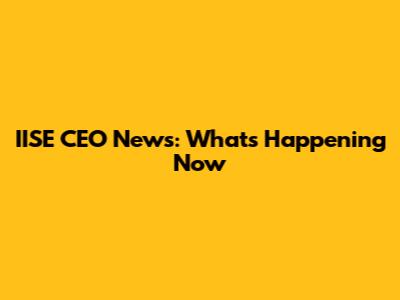 IISE CEO News: What's Happening Now
