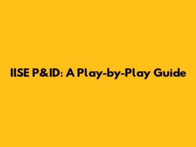 IISE P&ID: A Play-by-Play Guide