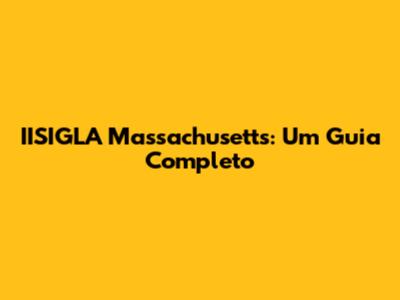 IISIGLA Massachusetts: Um Guia Completo