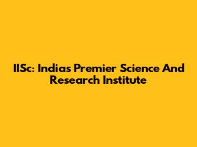 IISc: India's Premier Science And Research Institute