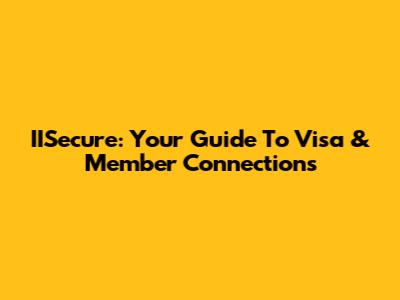IISecure: Your Guide To Visa & Member Connections