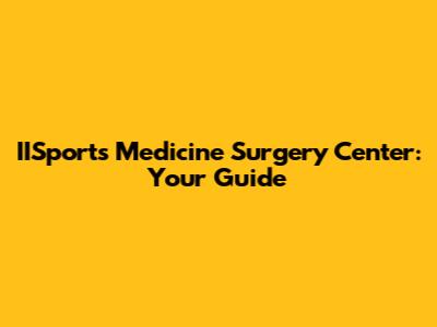 IISports Medicine Surgery Center: Your Guide