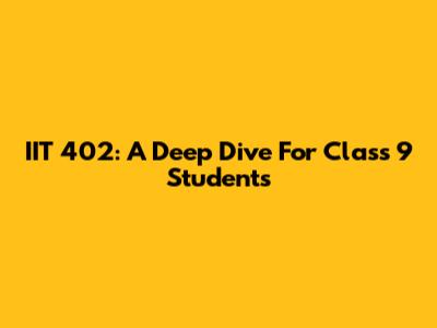 IIT 402: A Deep Dive For Class 9 Students