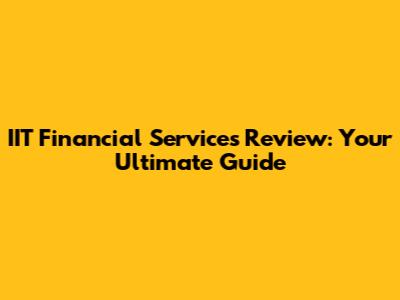 IIT Financial Services Review: Your Ultimate Guide