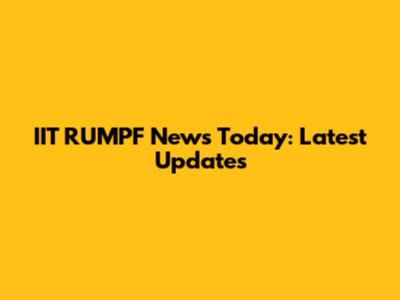 IIT RUMPF News Today: Latest Updates