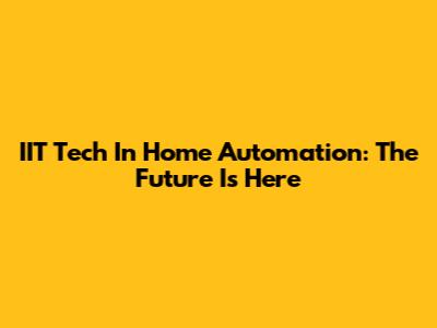 IIT Tech In Home Automation: The Future Is Here