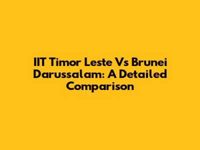 IIT Timor Leste Vs Brunei Darussalam: A Detailed Comparison