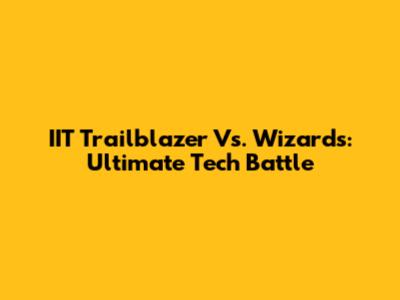 IIT Trailblazer Vs. Wizards: Ultimate Tech Battle