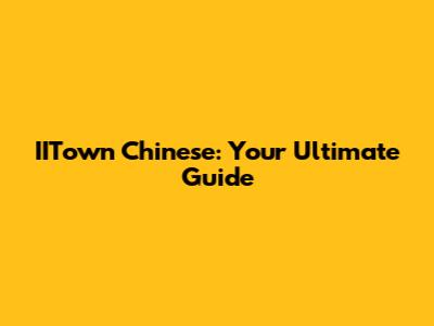 IITown Chinese: Your Ultimate Guide