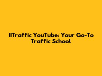 IITraffic YouTube: Your Go-To Traffic School