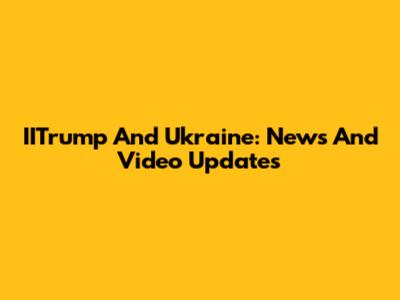 IITrump And Ukraine: News And Video Updates