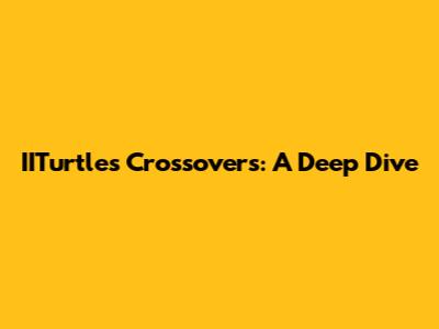 IITurtles Crossovers: A Deep Dive