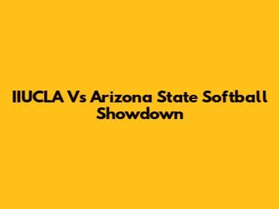 IIUCLA Vs Arizona State Softball Showdown