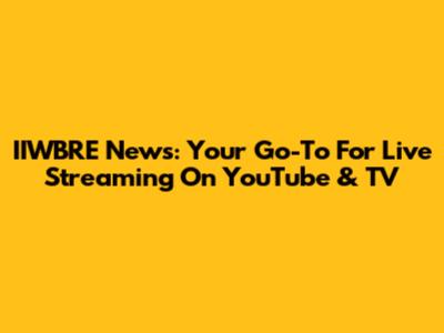IIWBRE News: Your Go-To For Live Streaming On YouTube & TV