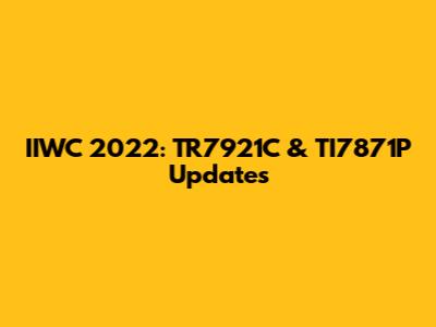 IIWC 2022: TR7921C & TI7871P Updates