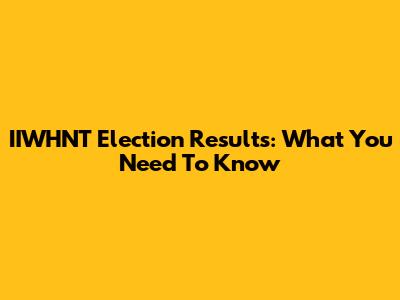 IIWHNT Election Results: What You Need To Know