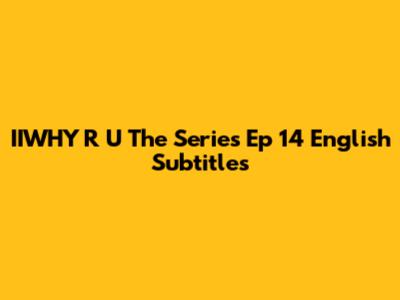 IIWHY R U The Series Ep 14 English Subtitles