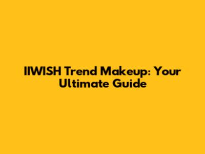 IIWISH Trend Makeup: Your Ultimate Guide