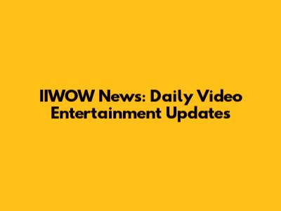 IIWOW News: Daily Video Entertainment Updates