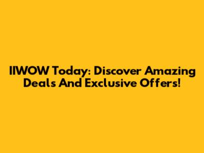 IIWOW Today: Discover Amazing Deals And Exclusive Offers!