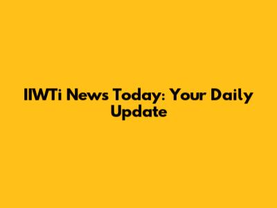 IIWTi News Today: Your Daily Update