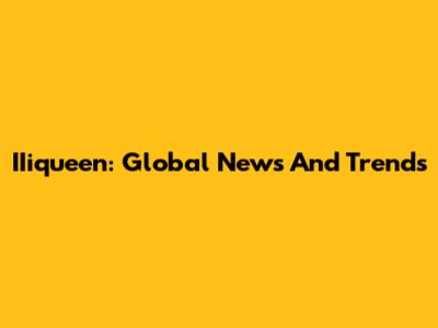 IIiqueen: Global News And Trends