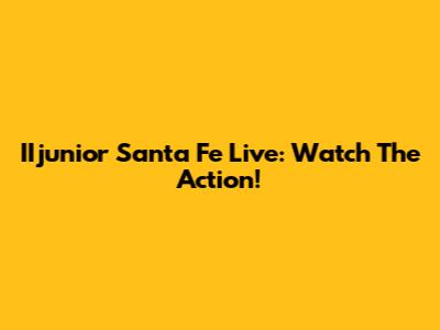 IIjunior Santa Fe Live: Watch The Action!