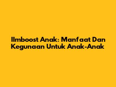 IImboost Anak: Manfaat Dan Kegunaan Untuk Anak-Anak