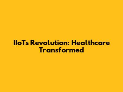 IIoT's Revolution: Healthcare Transformed