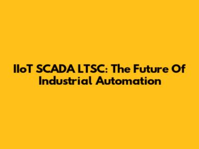 IIoT SCADA LTSC: The Future Of Industrial Automation