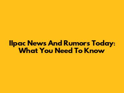 IIpac News And Rumors Today: What You Need To Know