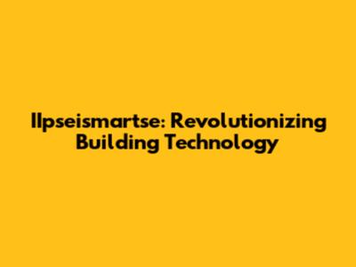 IIpseismartse: Revolutionizing Building Technology