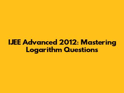 IJEE Advanced 2012: Mastering Logarithm Questions