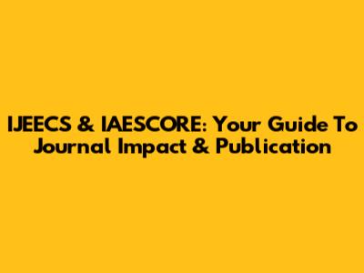 IJEECS & IAESCORE: Your Guide To Journal Impact & Publication