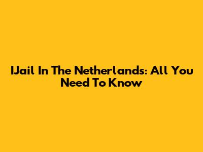IJail In The Netherlands: All You Need To Know