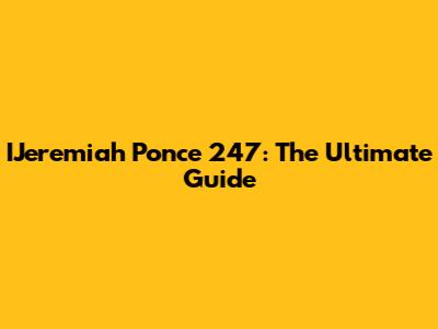 IJeremiah Ponce 247: The Ultimate Guide