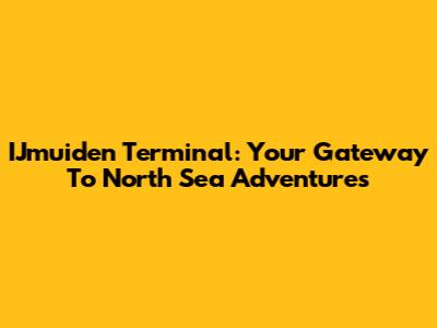 IJmuiden Terminal: Your Gateway To North Sea Adventures