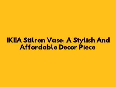 IKEA Stilren Vase: A Stylish And Affordable Decor Piece