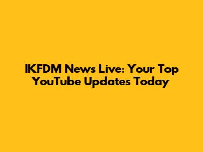 IKFDM News Live: Your Top YouTube Updates Today