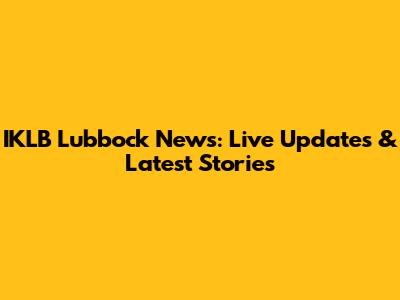 IKLB Lubbock News: Live Updates & Latest Stories
