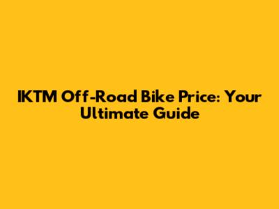 IKTM Off-Road Bike Price: Your Ultimate Guide