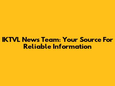 IKTVL News Team: Your Source For Reliable Information