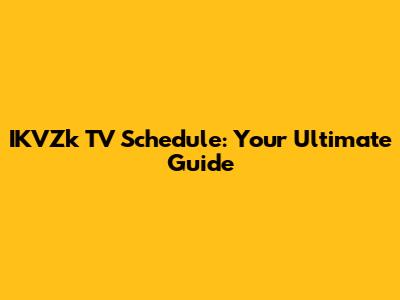 IKVZk TV Schedule: Your Ultimate Guide
