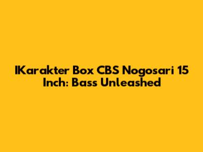 IKarakter Box CBS Nogosari 15 Inch: Bass Unleashed