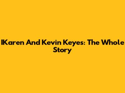 IKaren And Kevin Keyes: The Whole Story